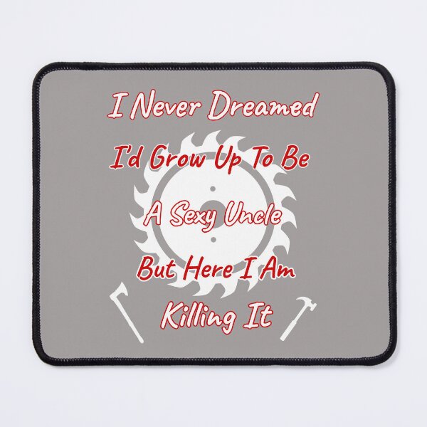 Item preview, I Never Dreamed I'd Grow Up To Be A Sexy Uncle But Here I Am Killing It Design designed and sold by Angela Mello.