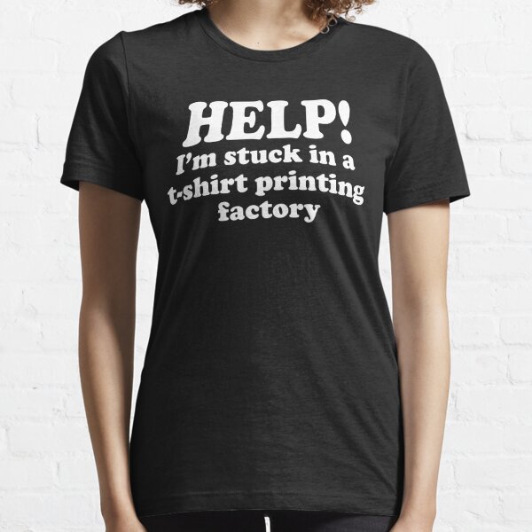 HELP! I'm stuck in a t-shirt printing factory Essential T-Shirt