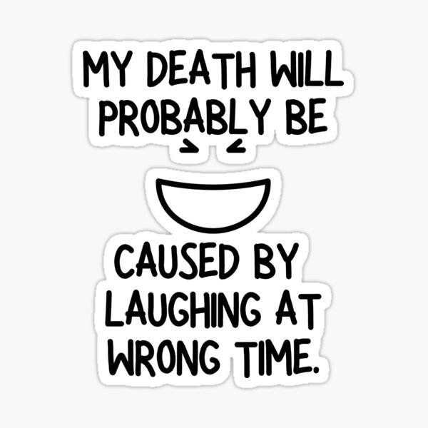 My Death Will Probably Be Caused By Laughing At Wrong Time! Sticker