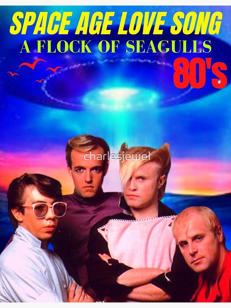 "SPACE AGE LOVE SONG ( A FLOCK OF SEAGULLS )" Poster for Sale by