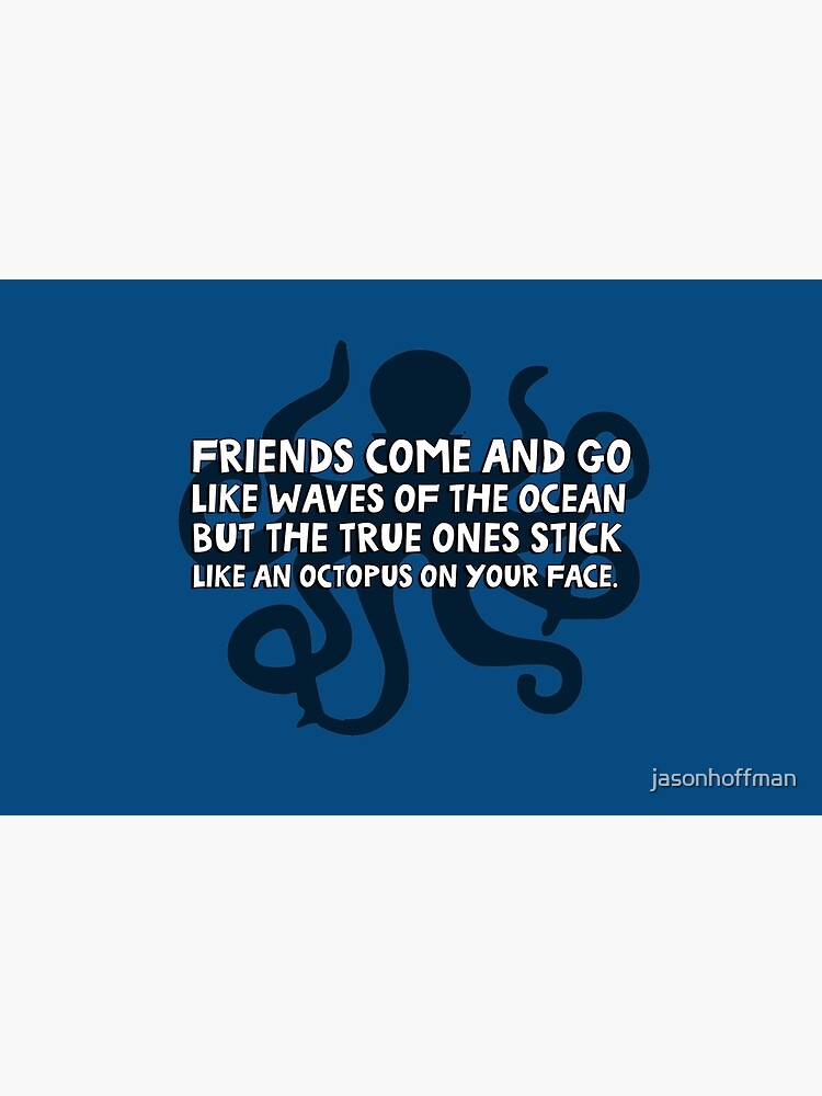 Friends come and go like waves of the ocean but the true ones stick like an octopus on your face by jasonhoffman