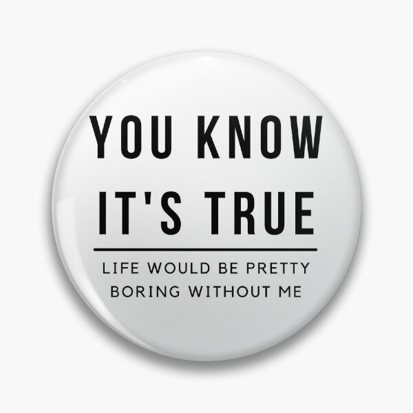 Item preview, You know it's true Life would be pretty boring without me designed and sold by Linda La Guardia.