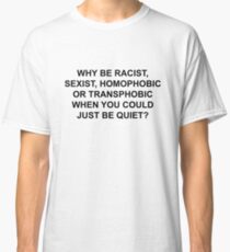 WHY BE RACIST, JUST BE QUIET. Classic T-Shirt