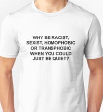 WHY BE RACIST, JUST BE QUIET. Unisex T-Shirt