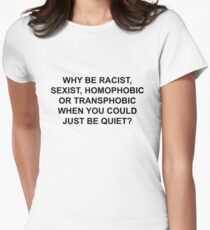 WHY BE RACIST, JUST BE QUIET. Women's Fitted T-Shirt