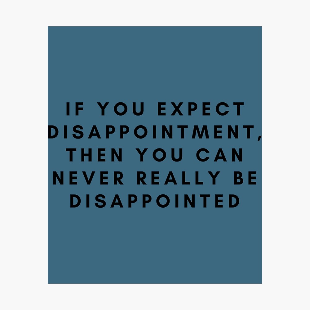 If You Expect Disappointment Then You Can Never Really Be Disappointed Poster For Sale By Plboutiqueus2 Redbubble