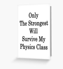Only The Strongest Will Survive My Physics Class Greeting Card