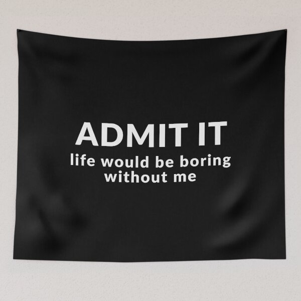 Item preview, Admit It, Life Would Be Boring Without Me designed and sold by Express YRSLF.