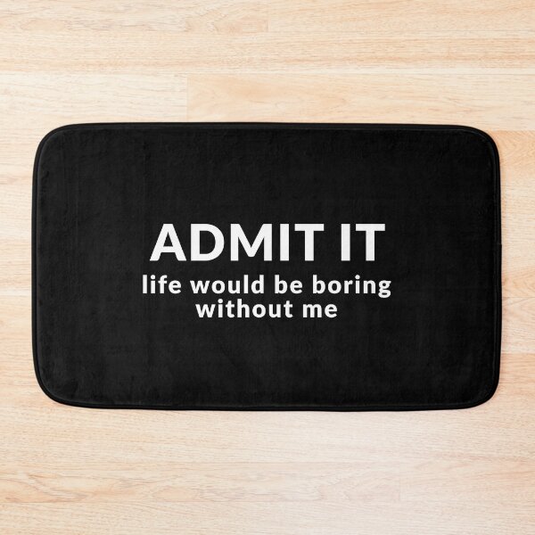 Item preview, Admit It, Life Would Be Boring Without Me designed and sold by Express YRSLF.