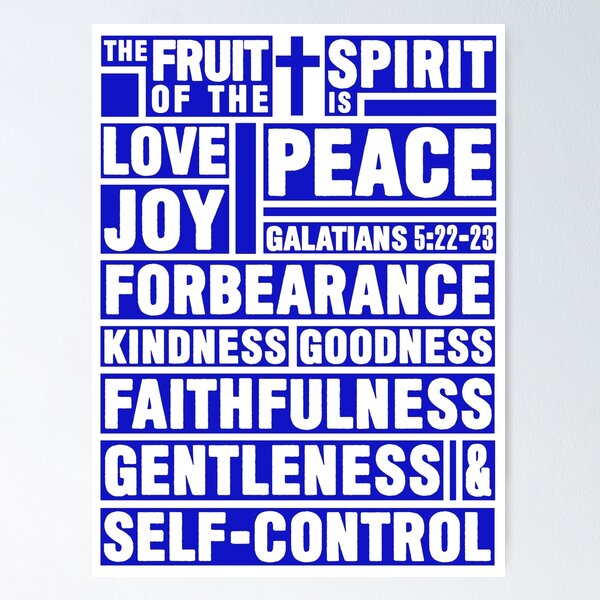 Galatians 5:22-23 - But the fruit of the Spirit is love, joy, peace,  patience, kindness, goodness, faithfulness, gentleness, self-control;  against