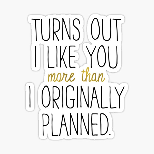 I LIKE YOU MORE THAN ORIGINALLY PLANNED Sticker