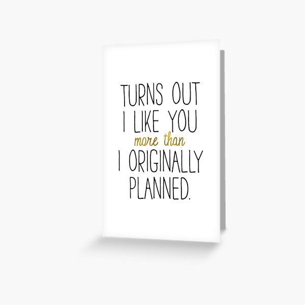 I LIKE YOU MORE THAN ORIGINALLY PLANNED Greeting Card