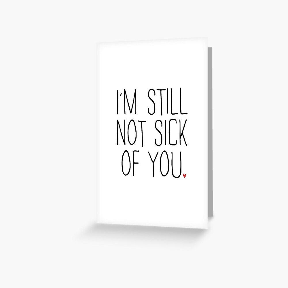 I'M STILL NOT SICK OF YOU Greeting Card