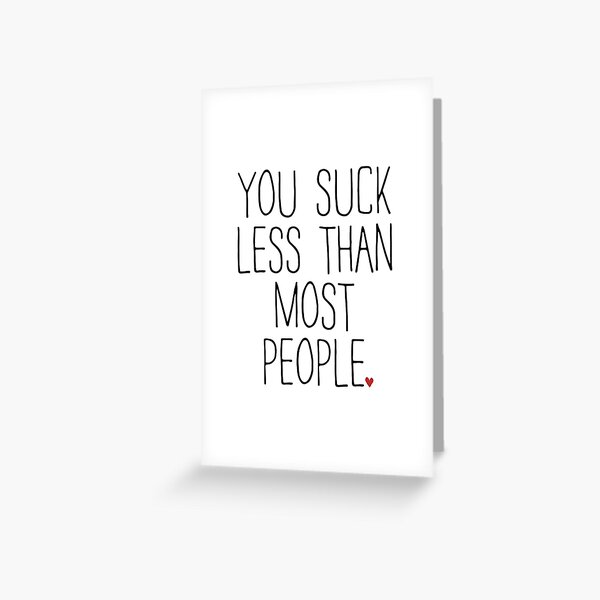 YOU SUCK LESS THAN MOST PEOPLE Greeting Card