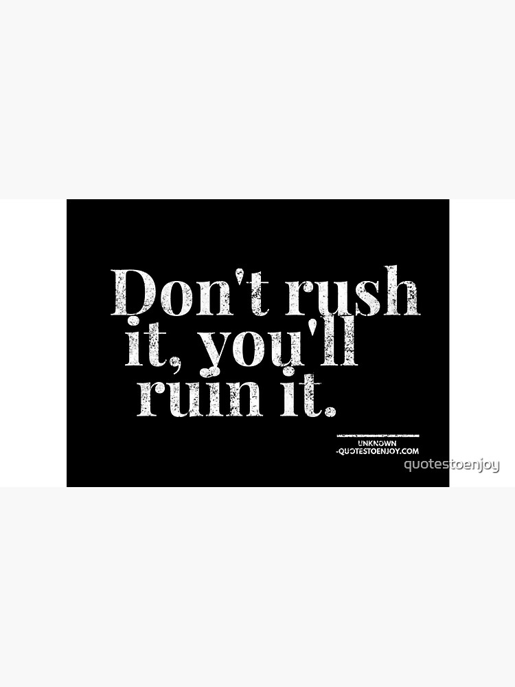 Don't rush it, you'll ruin it. - Author Unknown by quotestoenjoy