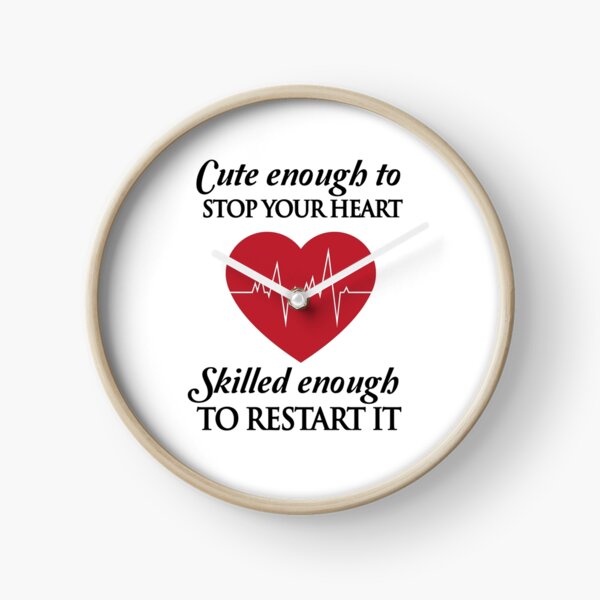 Nurses: Cute enough to stop your heart. Skilled enough to restart it Clock