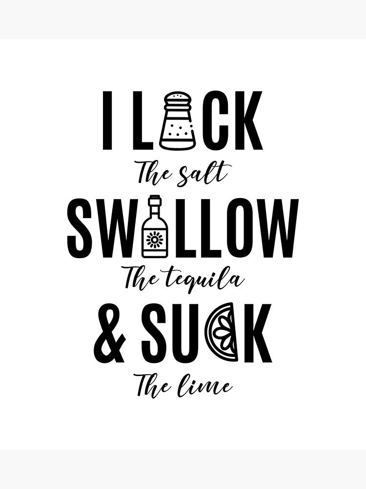 "I Lick the salt Swallow the tequila and Suck the lime" Poster for Sale