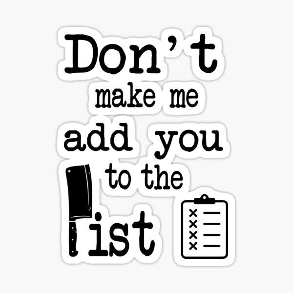 "don't make me add you to the list the list quotes" Sticker for Sale by - Don't Make Me Add You To The List