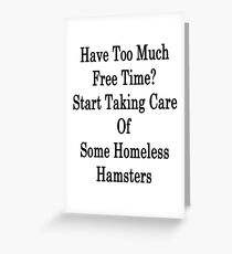 Have Too Much Free Time? Start Taking Care Of Some Homeless Hamsters Greeting Card