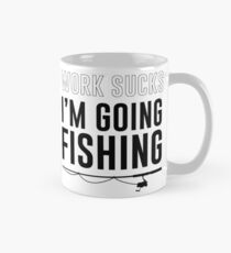Work sucks. I'm going fishing Mug