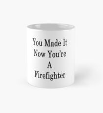 You Made It Now You're A Firefighter Mug