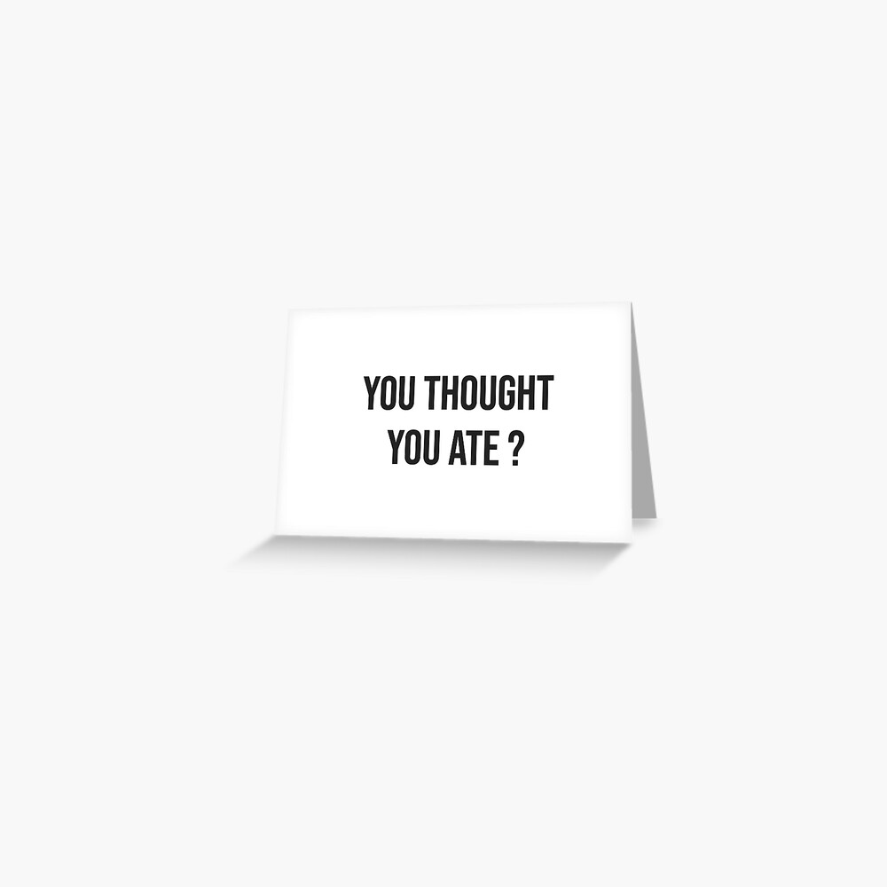 thought-you-ate-funny-meme-greeting-card-by-emmanouilk-redbubble