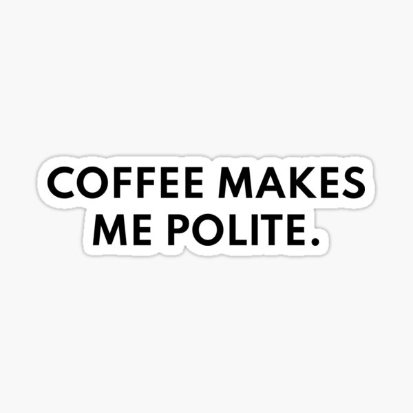 coffee-makes-me-polite-sticker-by-thefinequotes-redbubble