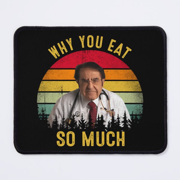 Item preview, Why You Eat So Much Funny Dr Now  designed and sold by RosannaArt.