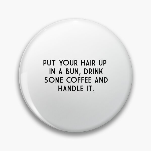 Item preview, Put Your Hair Up In A Bun, Drink Some Coffee And Handle It. designed and sold by safiaraoof.