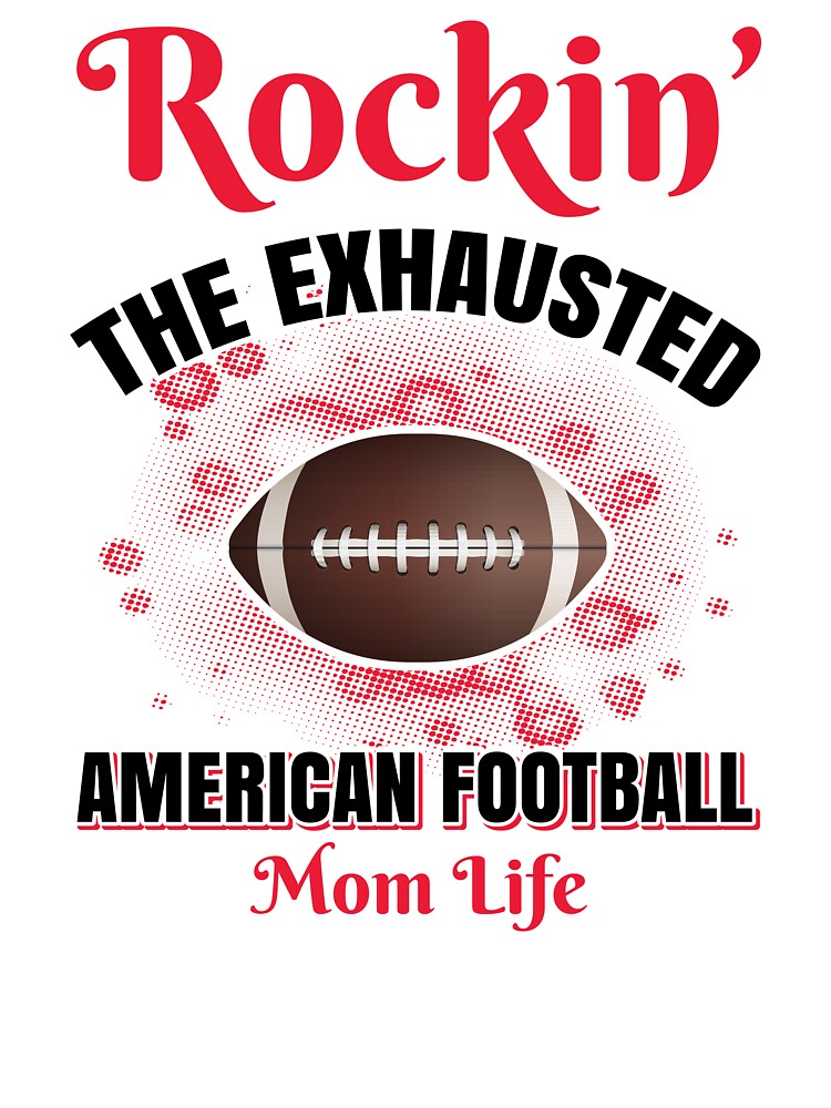 409. ROCKING THE EXHAUSTED AMERICAN FOOTBALL MOM LIFE, Custom Made