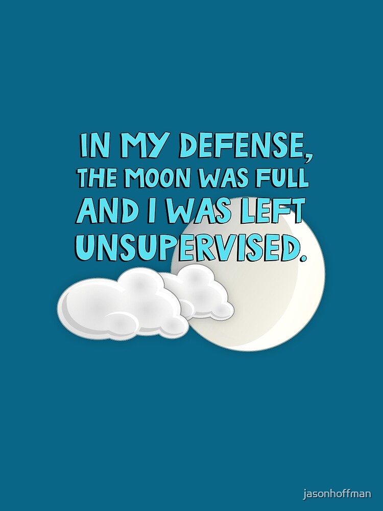 in my defense the moon was full and i was left unsupervised shirt