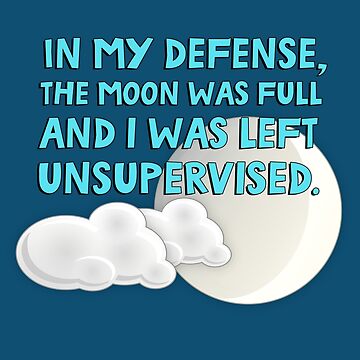 in my defense the moon was full and i was left unsupervised shirt