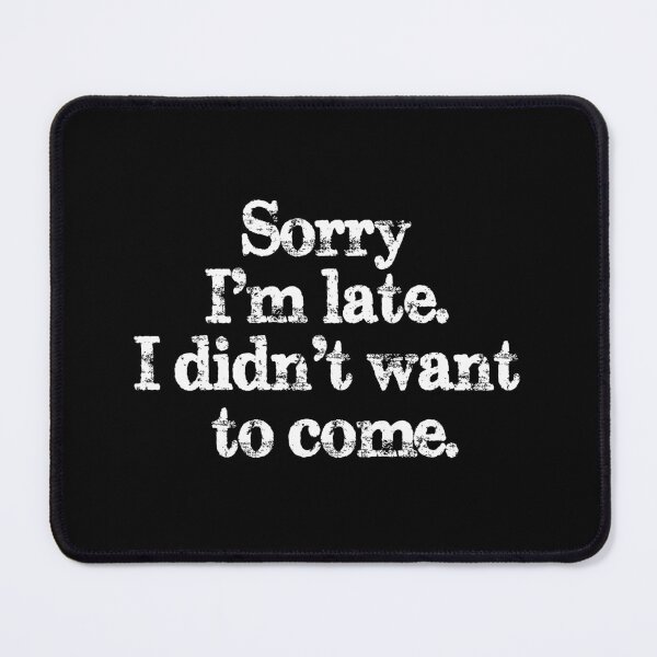 Item preview, Sorry I'm late. I didn't want to come. designed and sold by kazzdesign.