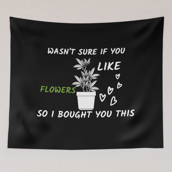 Item preview, WASNT SURE IF YOU LIKE FLOWERS SO I BOUGHT YOU THIS designed and sold by AlfaEcho.