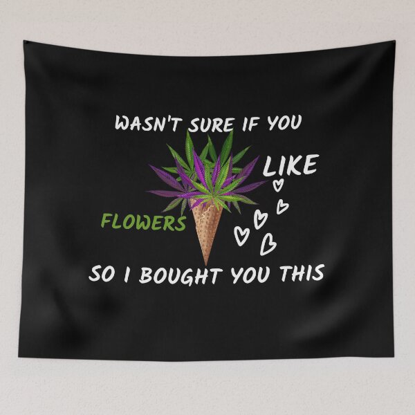 Item preview, WASNT SURE IF YOU LIKE FLOWERS SO I BOUGHT YOU THIS designed and sold by AlfaEcho.