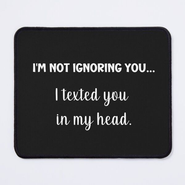 Item preview, I'm not ignoring you, I texted you in my head.  designed and sold by Tuesday Robbins.