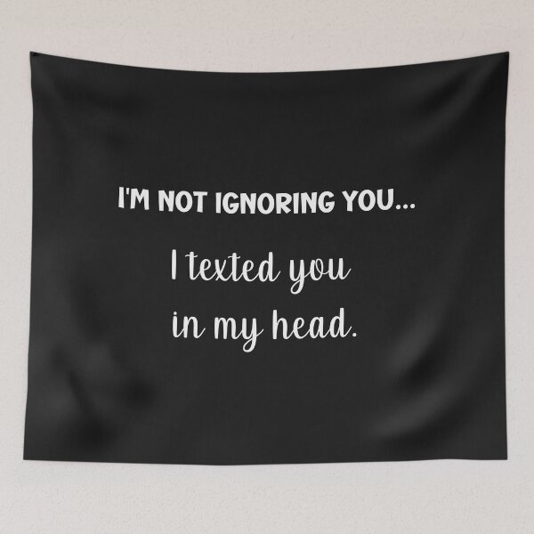 Item preview, I'm not ignoring you, I texted you in my head.  designed and sold by Tuesday Robbins.