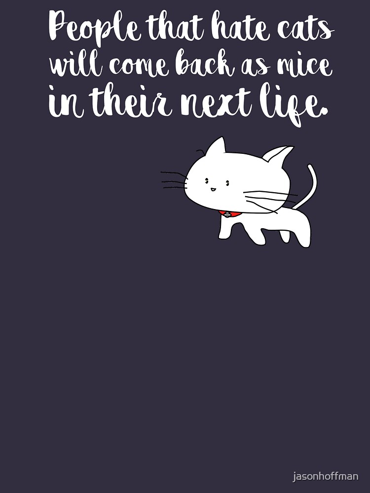"People that hate cats will come back as mice in their next life