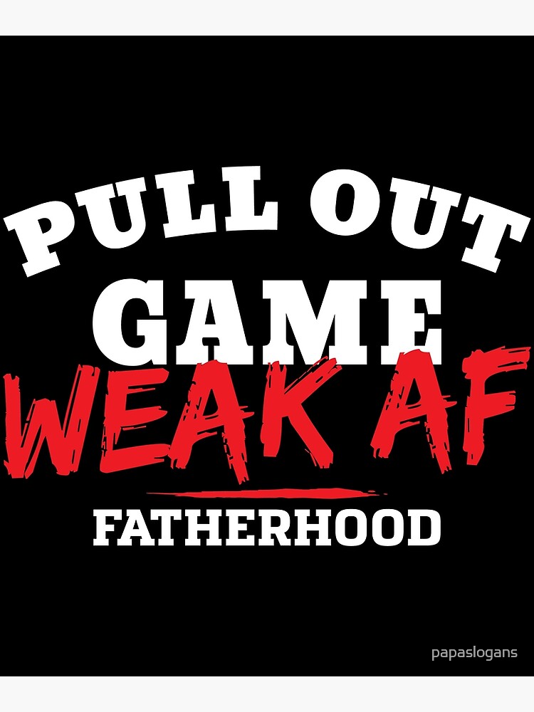 pull-out-game-weak-af-fatherhood-poster-by-papaslogans-redbubble