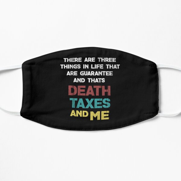 THERE ARE THREE THINGS IN LIFE THAT ARE GUARANTEE AND THATS DEATH TAXES AND ME Flat Mask