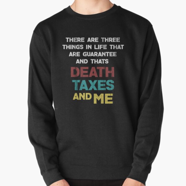 THERE ARE THREE THINGS IN LIFE THAT ARE GUARANTEE AND THATS DEATH TAXES AND ME Pullover Sweatshirt