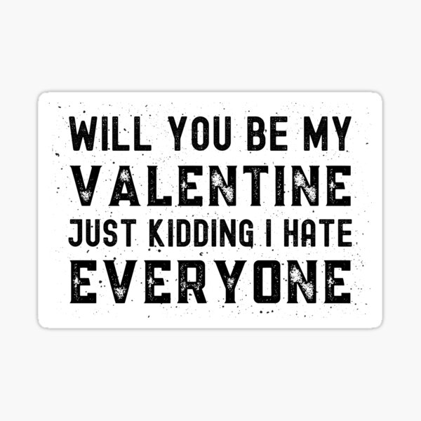 "Will You Be My Valentine Just Kidding I Hate Everyone Funny Happy