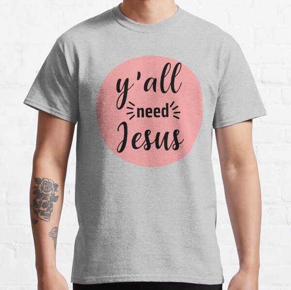 Y ALL NEED JESUS Classic T-Shirt