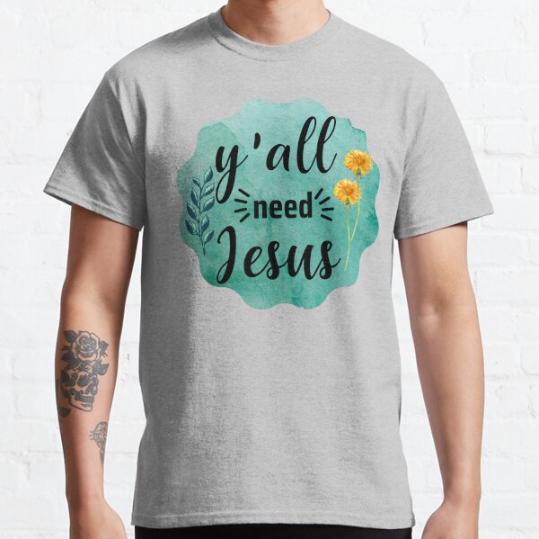   Y ALL NEED JESUS Classic T-Shirt