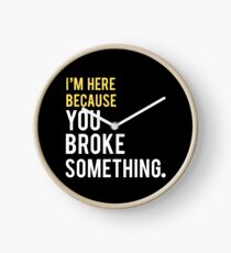 I'm Here Because You Broke Something Clock