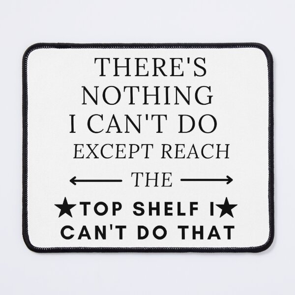 Item preview, THERE'S NOTHING I CAN'T DO EXCEPT REACH THE TOP SHELF I CAN'T DO THAT designed and sold by SENMARO100.