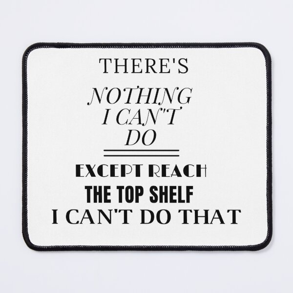 Item preview, THERE'S NOTHING I CAN'T DO EXCEPT REACH THE TOP SHELF I CAN'T DO THAT designed and sold by SENMARO100.