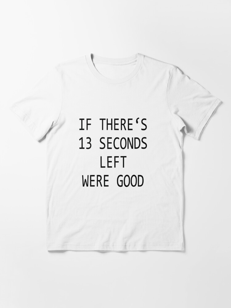 IF THERE'S 13 SECONDS LEFT WE'RE GOOD SHIRT - Ellieshirt