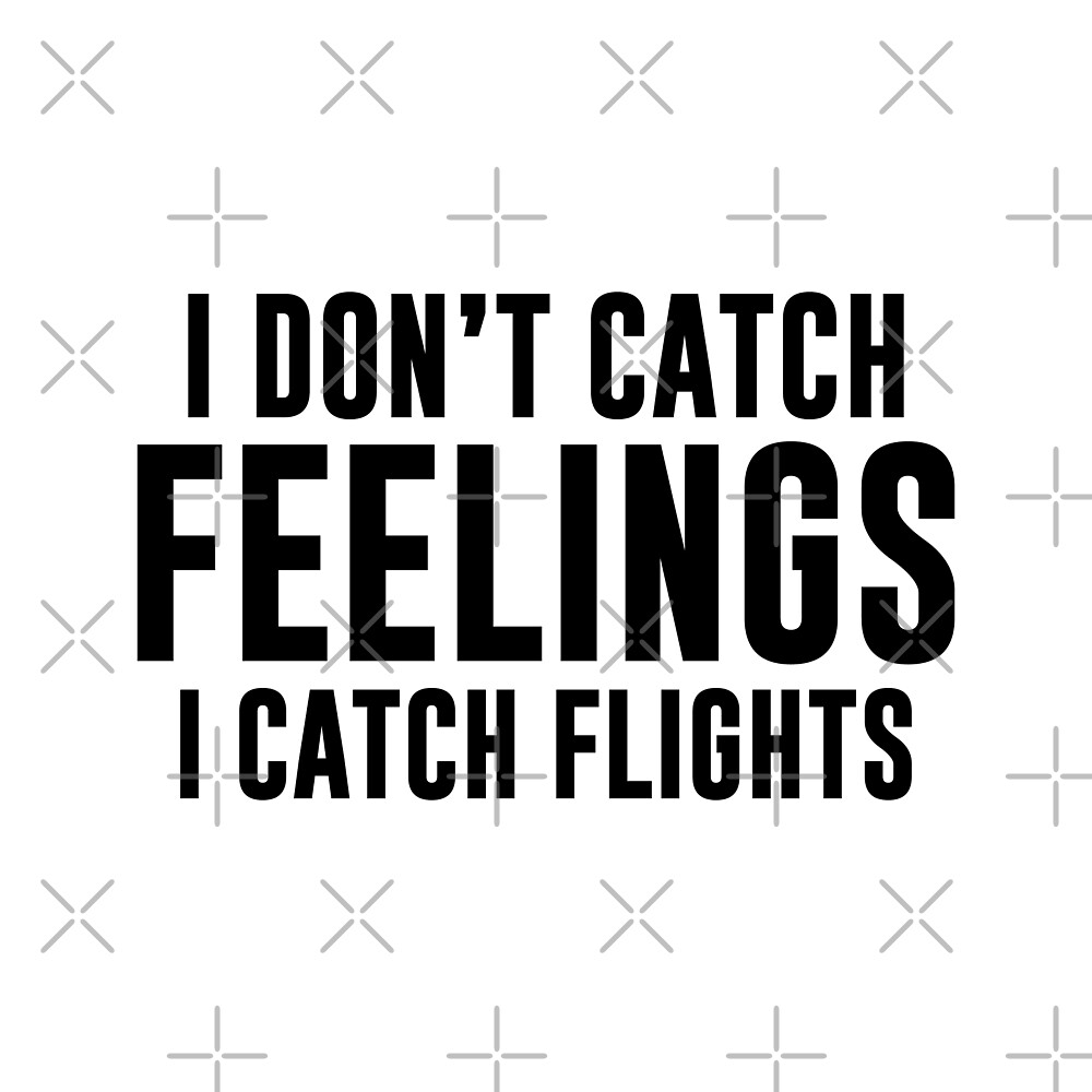  Catch Flights Not Feelings By DJBALOGH Redbubble