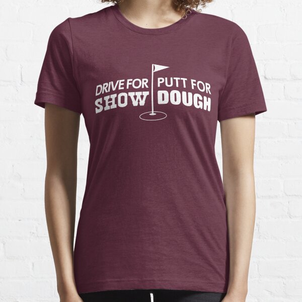 Drive for show. Putt for dough Essential T-Shirt